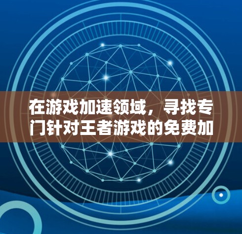 在游戏加速领域,寻找专门针对王者游戏的免费加速工具是一个不错的选择。以下是一些可能适合你的选项 在游戏加速领域,寻找专门针对王者游戏的免费加速工具是一个不错的选择。以下是一些可能适合你的选项
