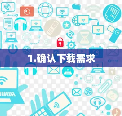 1.确认下载需求 1.确认下载需求