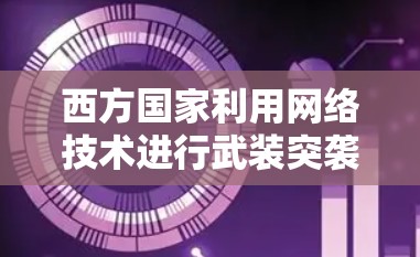 西方国家利用网络技术进行武装突袭,一场网络战的真相 西方国家利用网络技术进行武装突袭,一场网络战的真相