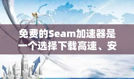 免费的Seam加速器是一个选择下载高速、安全网站的有效工具,适合多种需求。以下是对四个主要工具的详细介绍 免费的Seam加速器是一个选择下载高速、安全网站的有效工具,适合多种需求。以下是对四个主要工具的详细介绍