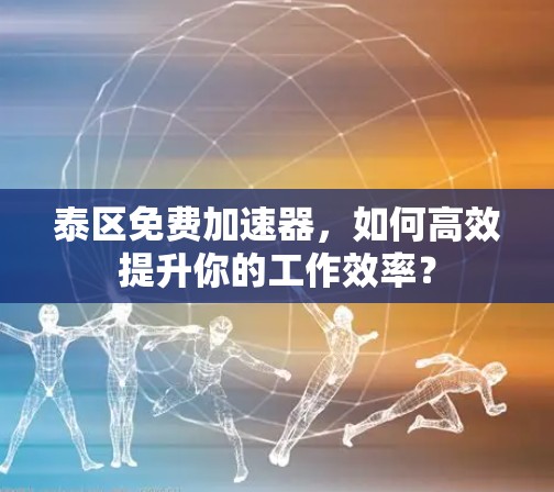 泰区免费加速器,如何高效提升你的工作效率? 泰区免费加速器,如何高效提升你的工作效率?