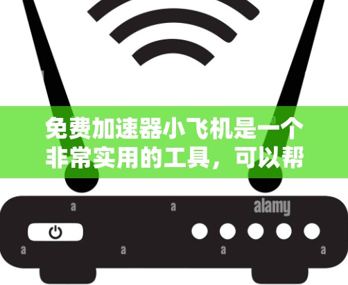 免费加速器小飞机是一个非常实用的工具,可以帮助用户快速获取资源、注册网站和下载文件。以下是使用它的步骤和总结 免费加速器小飞机是一个非常实用的工具,可以帮助用户快速获取资源、注册网站和下载文件。以下是使用它的步骤和总结