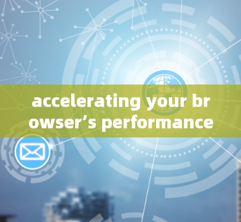 accelerating your browser’s performance with free acceleration tools accelerating your browser’s performance with free acceleration tools