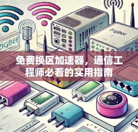 免费换区加速器,通信工程师必看的实用指南 免费换区加速器,通信工程师必看的实用指南