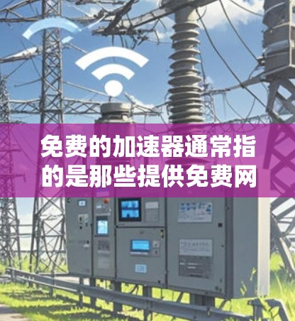 免费的加速器通常指的是那些提供免费网络加速服务的工具或软件。在不同的平台上,你可以找到各种加速器,它们可以根据你的需求提供免费的网络连接。以下是一些常见的方法和推荐 免费的加速器通常指的是那些提供免费网络加速服务的工具或软件。在不同的平台上,你可以找到各种加速器,它们可以根据你的需求提供免费的网络连接。以下是一些常见的方法和推荐