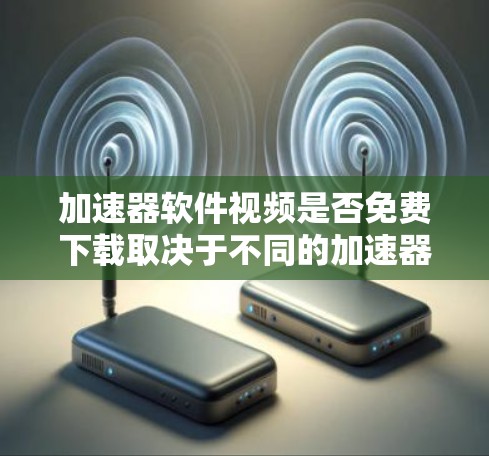 加速器软件视频是否免费下载取决于不同的加速器软件类型和功能。以下是一些常见的加速器软件及其相关信息 加速器软件视频是否免费下载取决于不同的加速器软件类型和功能。以下是一些常见的加速器软件及其相关信息