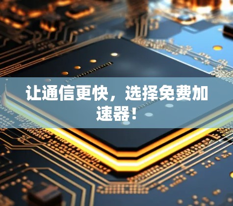让通信更快,选择免费加速器! 让通信更快,选择免费加速器!
