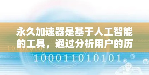 永久加速器是基于人工智能的工具,通过分析用户的历史和偏好,推荐到适合的搜索结果。以下是一些永久加速器的推荐,根据不同的用户场景和需求进行分类 永久加速器是基于人工智能的工具,通过分析用户的历史和偏好,推荐到适合的搜索结果。以下是一些永久加速器的推荐,根据不同的用户场景和需求进行分类