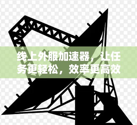 线上外服加速器,让任务更轻松,效率更高效 线上外服加速器,让任务更轻松,效率更高效