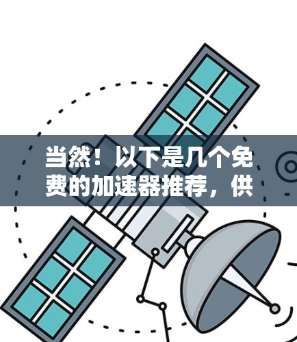 当然!以下是几个免费的加速器推荐,供您参考 当然!以下是几个免费的加速器推荐,供您参考