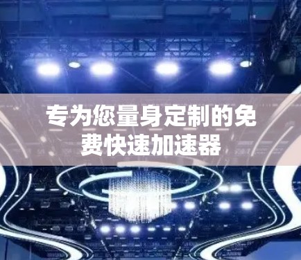 专为您量身定制的免费快速加速器 专为您量身定制的免费快速加速器