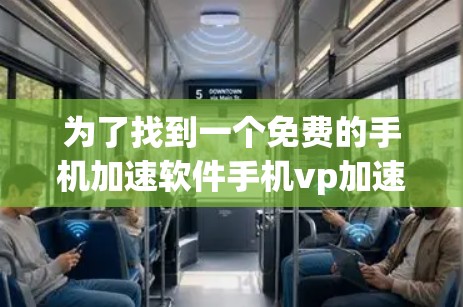 为了找到一个免费的手机加速软件手机vp加速器,可以按照以下步骤进行 为了找到一个免费的手机加速软件手机vp加速器,可以按照以下步骤进行