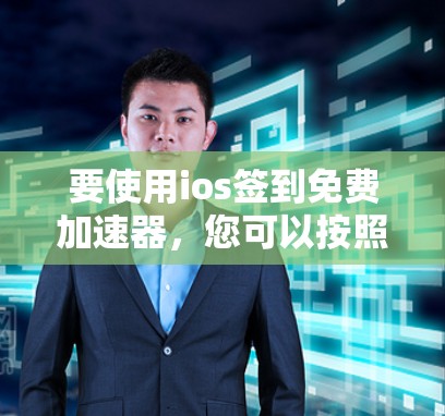 要使用ios签到免费加速器,您可以按照以下步骤操作 要使用ios签到免费加速器,您可以按照以下步骤操作