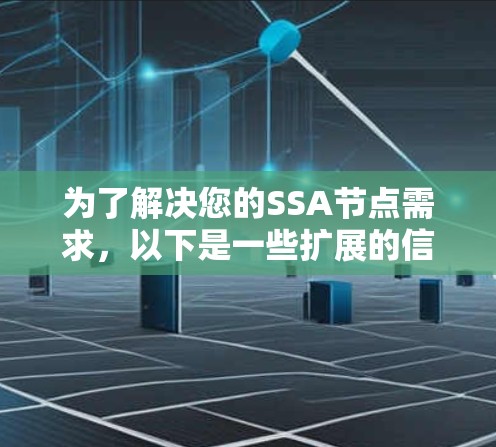 为了解决您的SSA节点需求,以下是一些扩展的信息和建议,帮助您更好地选择和管理SSA服务器 为了解决您的SSA节点需求,以下是一些扩展的信息和建议,帮助您更好地选择和管理SSA服务器