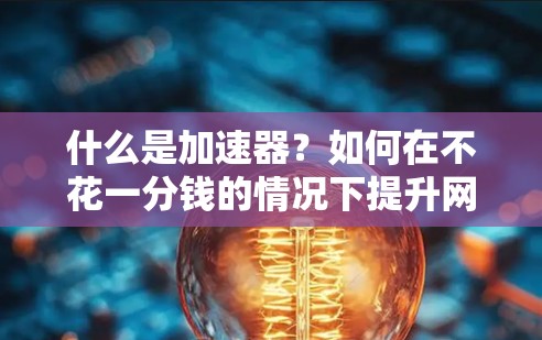 什么是加速器?如何在不花一分钱的情况下提升网络性能? 什么是加速器?如何在不花一分钱的情况下提升网络性能?