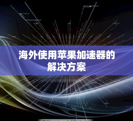 海外使用苹果加速器的解决方案 海外使用苹果加速器的解决方案