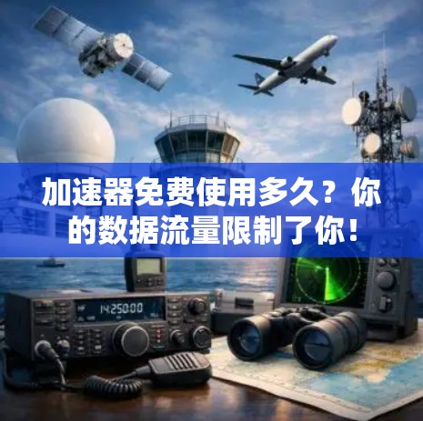 加速器免费使用多久?你的数据流量限制了你! 加速器免费使用多久?你的数据流量限制了你!