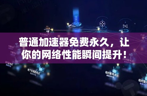 普通加速器免费永久,让你的网络性能瞬间提升! 普通加速器免费永久,让你的网络性能瞬间提升!