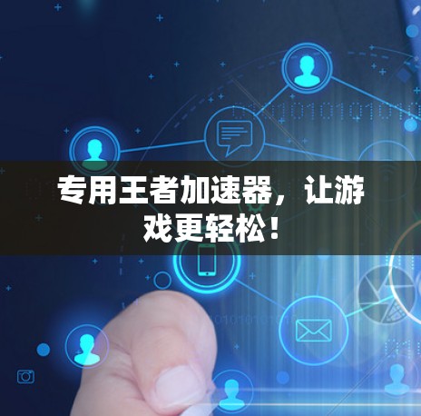 专用王者加速器,让游戏更轻松! 专用王者加速器,让游戏更轻松!