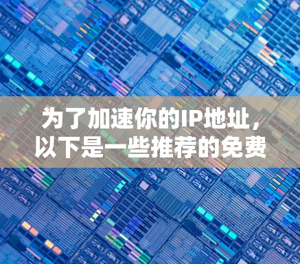 为了加速你的IP地址,以下是一些推荐的免费工具,结合了快速转换、文件传输和IP地址添加的功能,并且提供了详细的加速效果信息 为了加速你的IP地址,以下是一些推荐的免费工具,结合了快速转换、文件传输和IP地址添加的功能,并且提供了详细的加速效果信息
