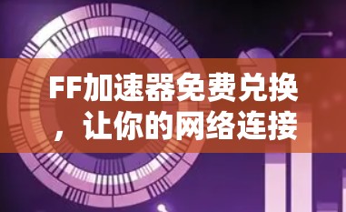 FF加速器免费兑换,让你的网络连接更顺畅! FF加速器免费兑换,让你的网络连接更顺畅!