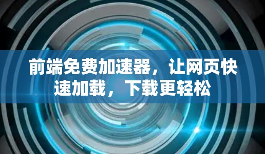 前端免费加速器,让网页快速加载,下载更轻松 前端免费加速器,让网页快速加载,下载更轻松