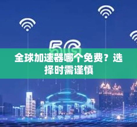 全球加速器哪个免费?选择时需谨慎 全球加速器哪个免费?选择时需谨慎