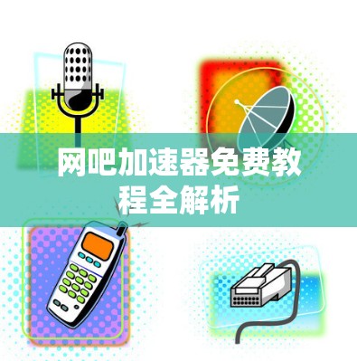 网吧加速器免费教程全解析 网吧加速器免费教程全解析