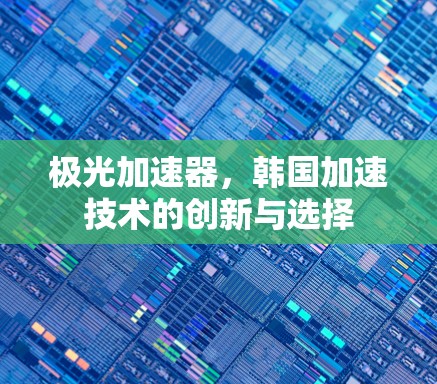 极光加速器,韩国加速技术的创新与选择 极光加速器,韩国加速技术的创新与选择
