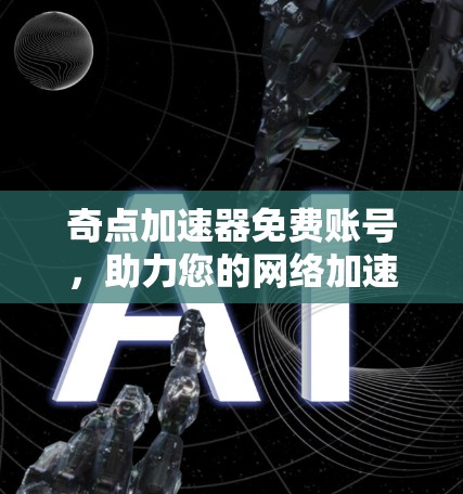 奇点加速器免费账号,助力您的网络加速与数据传输 奇点加速器免费账号,助力您的网络加速与数据传输