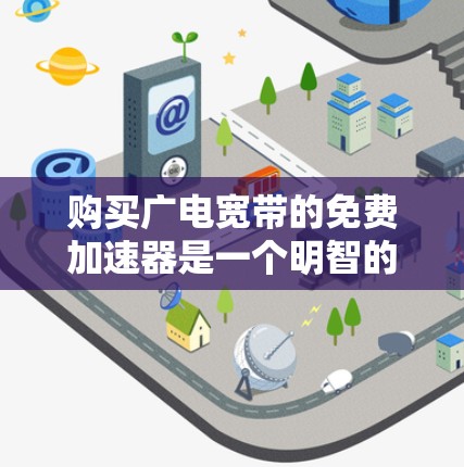 购买广电宽带的免费加速器是一个明智的决策,它可以显著提升你的下载和观看速度。以下是对该问题的分步解决方案 购买广电宽带的免费加速器是一个明智的决策,它可以显著提升你的下载和观看速度。以下是对该问题的分步解决方案