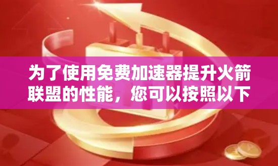 为了使用免费加速器提升火箭联盟的性能,您可以按照以下步骤操作 为了使用免费加速器提升火箭联盟的性能,您可以按照以下步骤操作