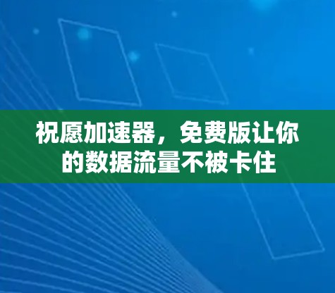 祝愿加速器,免费版让你的数据流量不被卡住 祝愿加速器,免费版让你的数据流量不被卡住