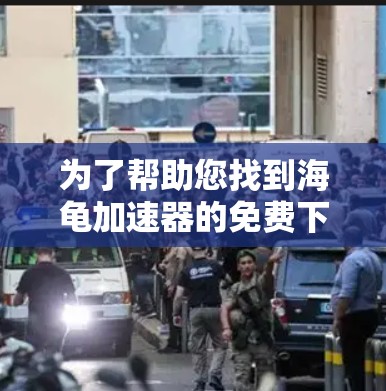 为了帮助您找到海龟加速器的免费下载链接,我提供了以下步骤和建议,假设海龟加速器是一个特定工具 为了帮助您找到海龟加速器的免费下载链接,我提供了以下步骤和建议,假设海龟加速器是一个特定工具