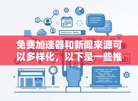 免费加速器和新闻来源可以多样化,以下是一些推荐,帮助您快速获取新闻内容 免费加速器和新闻来源可以多样化,以下是一些推荐,帮助您快速获取新闻内容