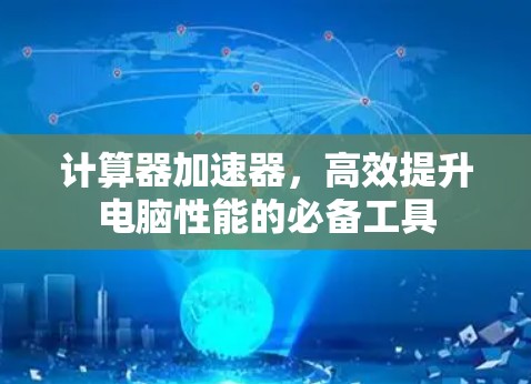 计算器加速器,高效提升电脑性能的必备工具 计算器加速器,高效提升电脑性能的必备工具