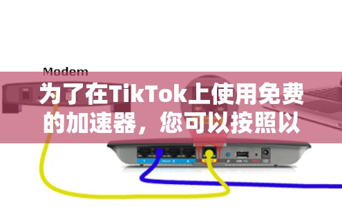 为了在TikTok上使用免费的加速器,您可以按照以下步骤操作 为了在TikTok上使用免费的加速器,您可以按照以下步骤操作
