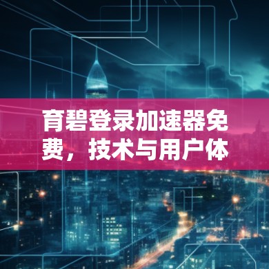 育碧登录加速器免费,技术与用户体验的完美结合 育碧登录加速器免费,技术与用户体验的完美结合