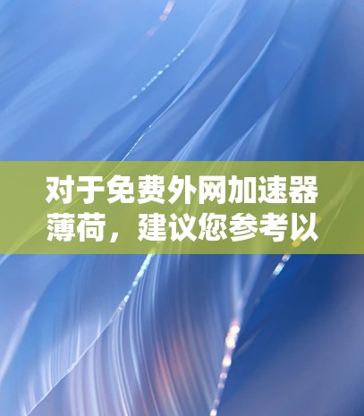 对于免费外网加速器薄荷,建议您参考以下推荐 对于免费外网加速器薄荷,建议您参考以下推荐