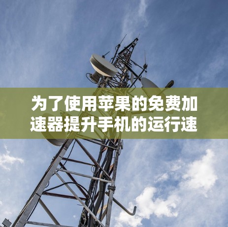 为了使用苹果的免费加速器提升手机的运行速度,您可以按照以下步骤操作 为了使用苹果的免费加速器提升手机的运行速度,您可以按照以下步骤操作