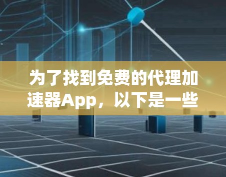 为了找到免费的代理加速器App,以下是一些推荐和选择,根据不同的需求和使用习惯来决定 为了找到免费的代理加速器App,以下是一些推荐和选择,根据不同的需求和使用习惯来决定
