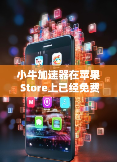小牛加速器在苹果 Store上已经免费了,这可能是由于苹果 Store的调整或功能优化。以下是一个详细的总结 小牛加速器在苹果 Store上已经免费了,这可能是由于苹果 Store的调整或功能优化。以下是一个详细的总结