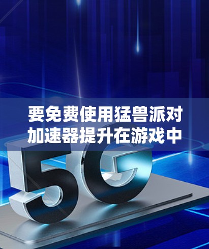 要免费使用猛兽派对加速器提升在游戏中表现,可以按照以下步骤操作 要免费使用猛兽派对加速器提升在游戏中表现,可以按照以下步骤操作