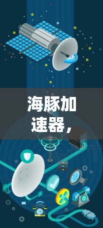 海豚加速器,通信领域的革命性工具—最新动态 海豚加速器,通信领域的革命性工具—最新动态