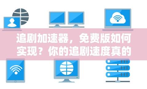 追剧加速器,免费版如何实现?你的追剧速度真的能快到1吗? 追剧加速器,免费版如何实现?你的追剧速度真的能快到1吗?