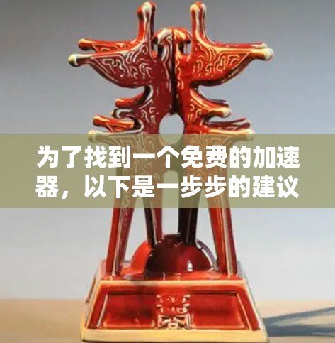 为了找到一个免费的加速器,以下是一步步的建议和推荐 为了找到一个免费的加速器,以下是一步步的建议和推荐
