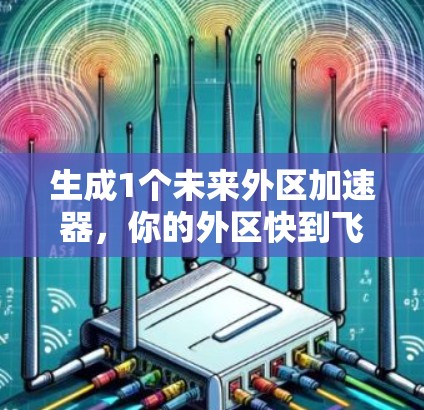 生成1个未来外区加速器,你的外区快到飞起! 生成1个未来外区加速器,你的外区快到飞起!