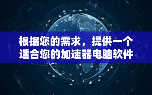 根据您的需求,提供一个适合您的加速器电脑软件推荐 根据您的需求,提供一个适合您的加速器电脑软件推荐