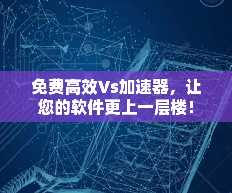 免费高效Vs加速器,让您的软件更上一层楼! 免费高效Vs加速器,让您的软件更上一层楼!