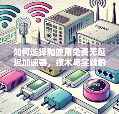 如何选择和使用免费无延迟加速器,技术与实践的结合 如何选择和使用免费无延迟加速器,技术与实践的结合